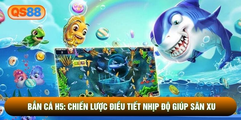 Bắn Cá H5: Chiến Lược Điều Tiết Nhịp Độ Giúp Săn Xu