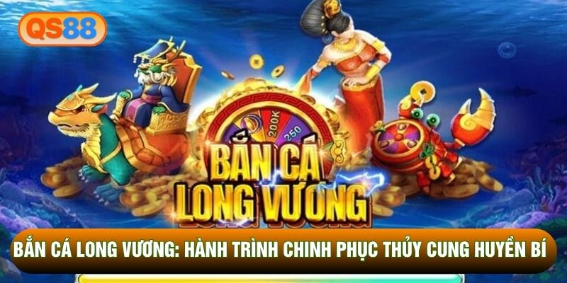 Bắn Cá Long Vương: Hành Trình Chinh Phục Thủy Cung Huyền Bí