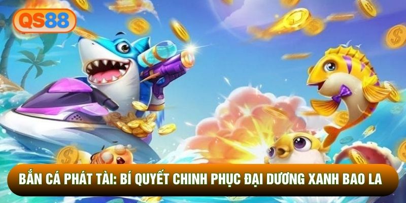 Bắn Cá Phát Tài: Bí Quyết Chinh Phục Đại Dương xanh Bao La