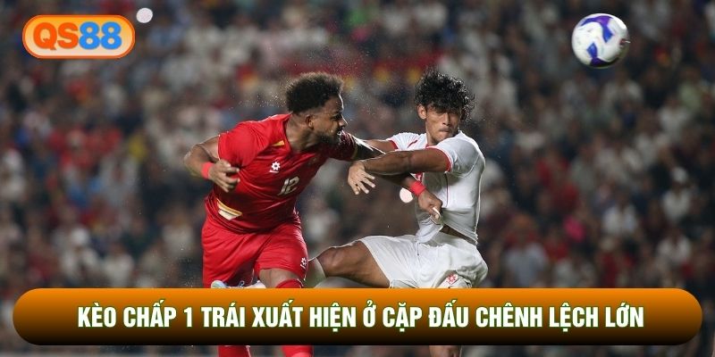 Kèo chấp 1 trái xuất hiện ở cặp đấu chênh lệch lớn