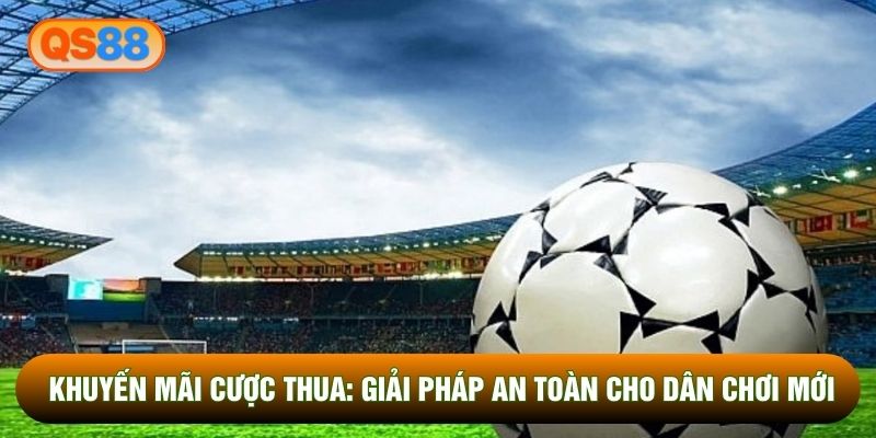 Khuyến Mãi Cược Thua: Giải Pháp An Toàn Cho Dân Chơi Mới