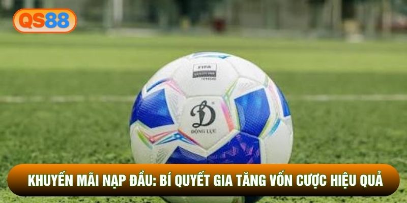 Khuyến Mãi Nạp Đầu: Bí Quyết Gia Tăng Vốn Cược Hiệu Quả
