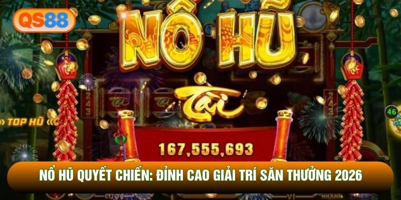 NỔ HŨ QUYẾT CHIẾN: ĐỈNH CAO GIẢI TRÍ SĂN THƯỞNG 2026