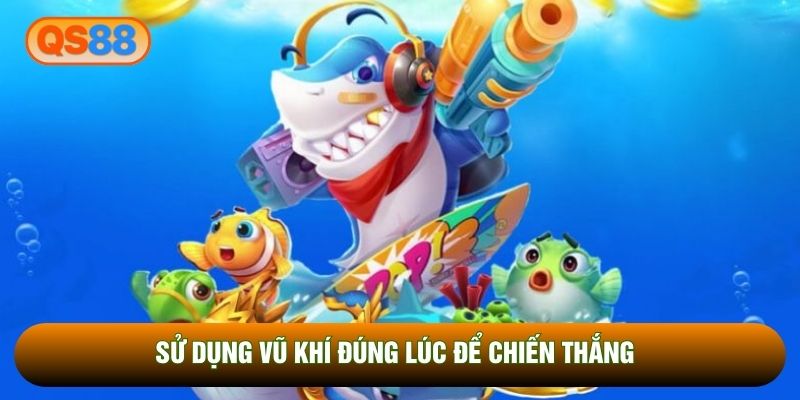 Sử dụng vũ khí đúng lúc để chiến thắng Sử dụng vũ khí đúng lúc để chiến thắng