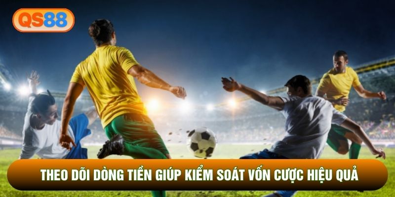 Theo dõi dòng tiền giúp kiểm soát vốn cược hiệu quả Theo dõi dòng tiền giúp kiểm soát vốn cược hiệu quả